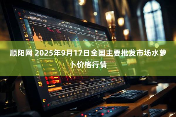 顺阳网 2025年9月17日全国主要批发市场水萝卜价格行情