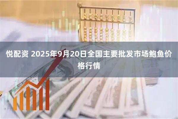 悦配资 2025年9月20日全国主要批发市场鲍鱼价格行情
