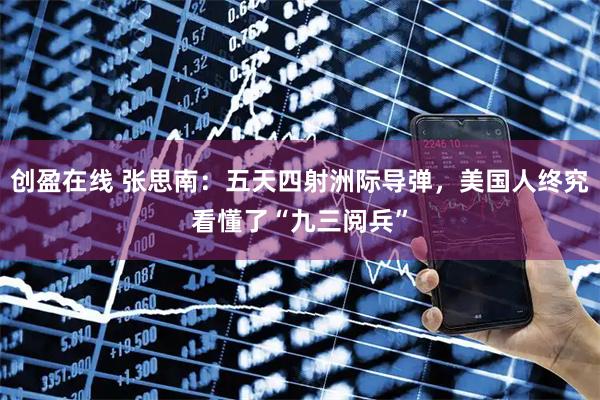 创盈在线 张思南:五天四射洲际导弹,美国人终究看懂了“九三阅兵”