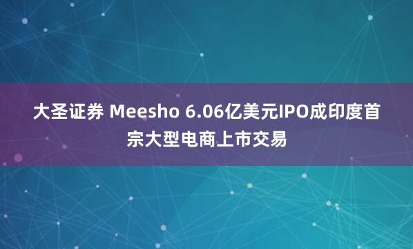 大圣证券 Meesho 6.06亿美元IPO成印度首宗大型电商上市交易