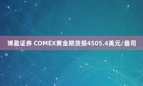 博盈证券 COMEX黄金期货报4505.4美元/盎司