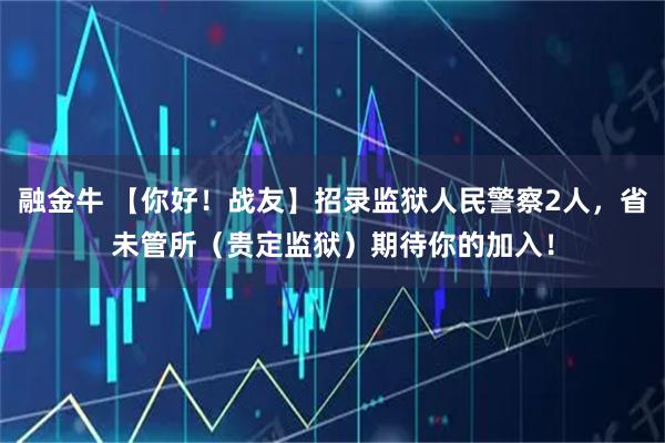 融金牛 【你好!战友】招录监狱人民警察2人,省未管所(贵定监狱)期待你的加入!