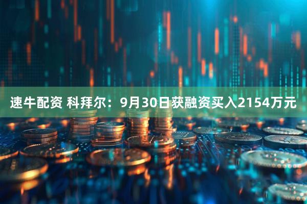 速牛配资 科拜尔:9月30日获融资买入2154万元