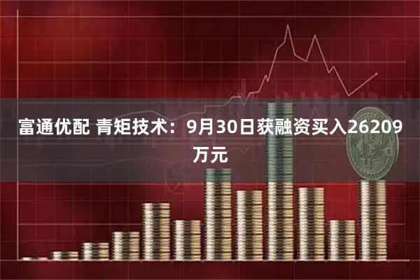 富通优配 青矩技术:9月30日获融资买入26209万元