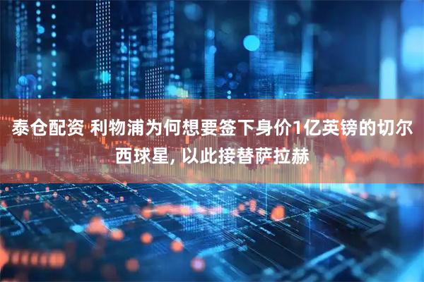 泰仓配资 利物浦为何想要签下身价1亿英镑的切尔西球星, 以此接替萨拉赫
