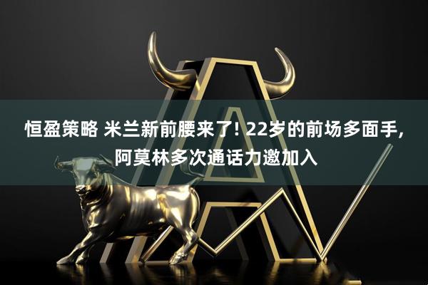 恒盈策略 米兰新前腰来了! 22岁的前场多面手, 阿莫林多次通话力邀加入